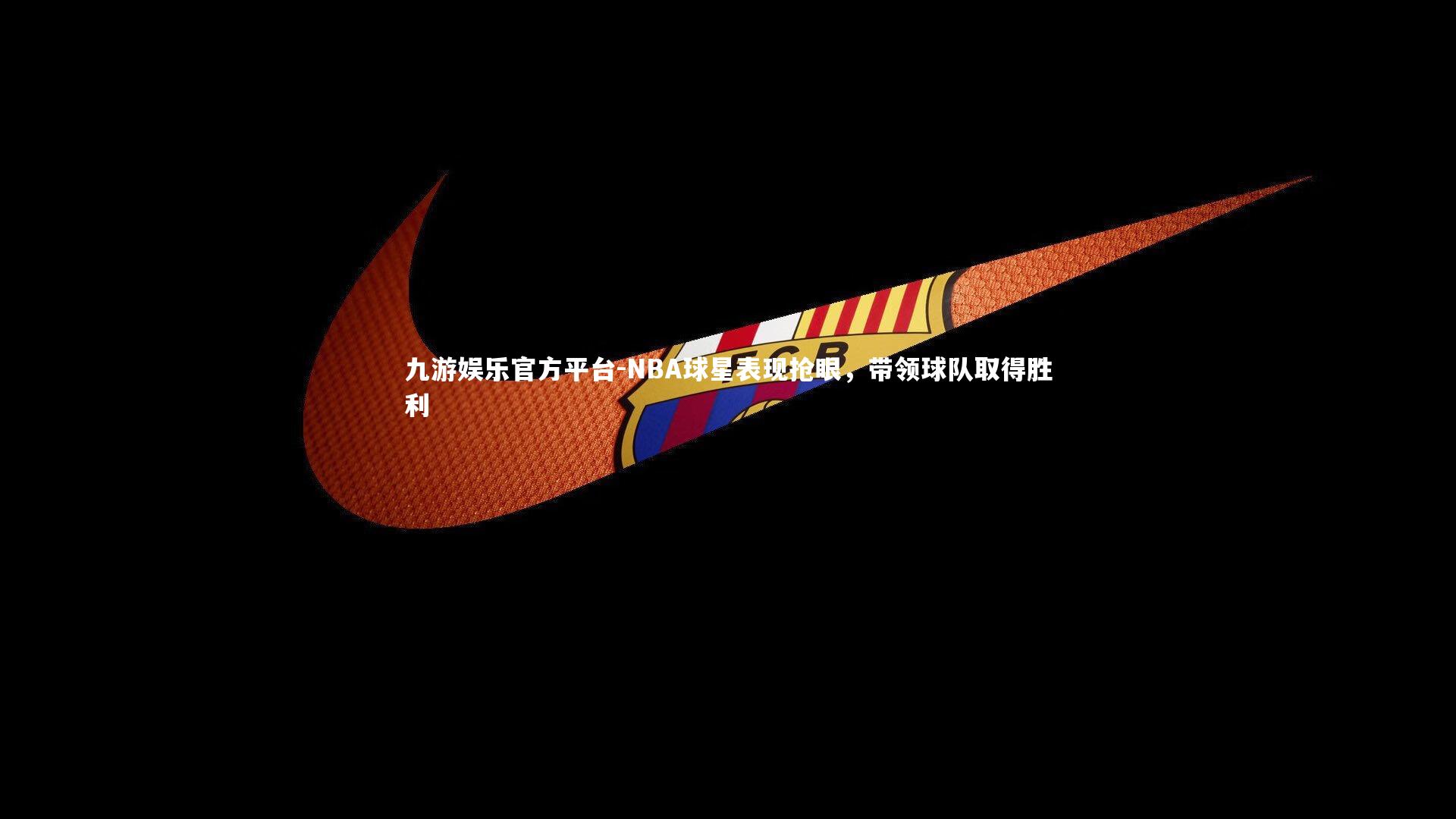 九游娱乐官方平台-NBA球星表现抢眼，带领球队取得胜利