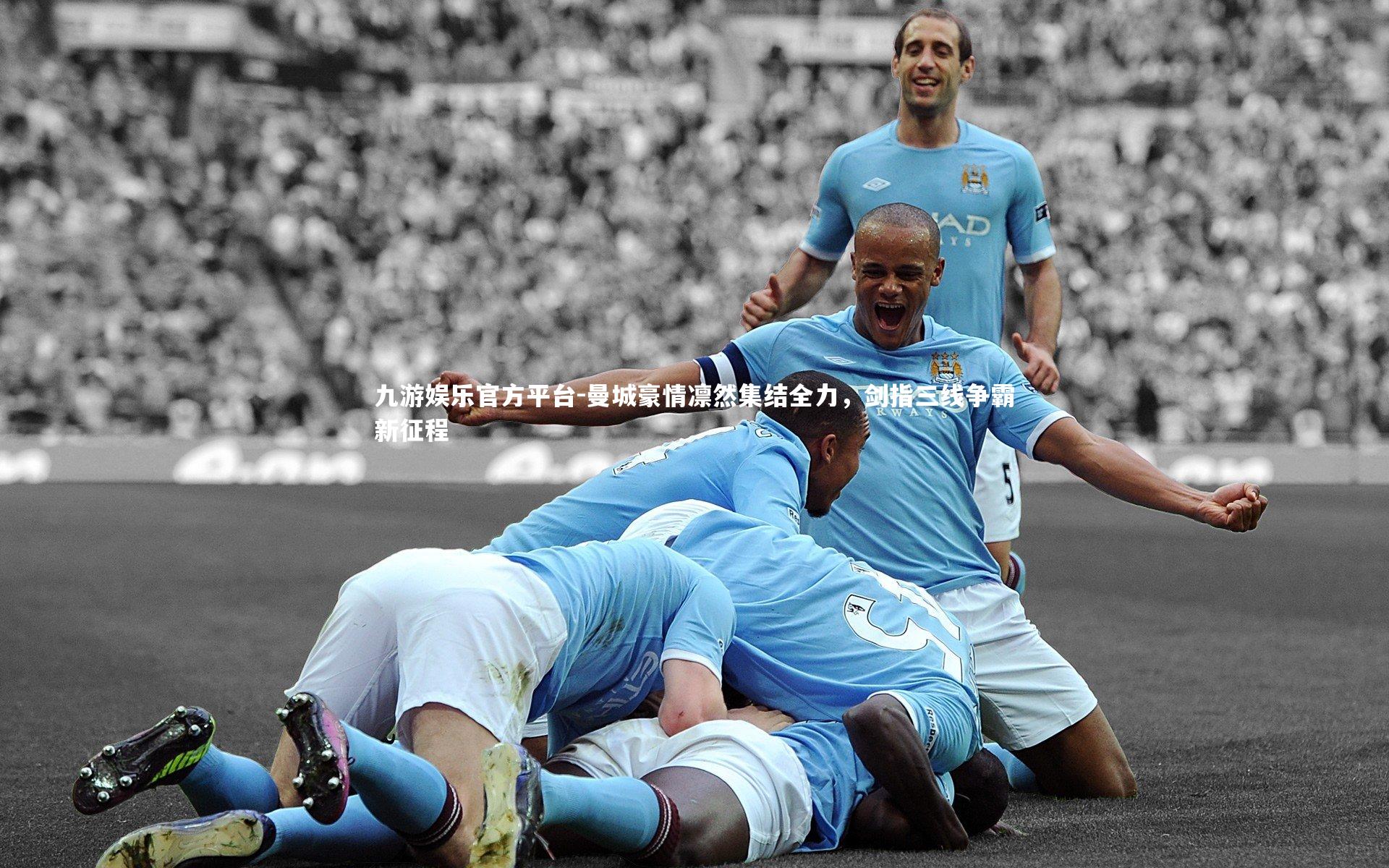 曼城豪情凛然集结全力，剑指三线争霸新征程