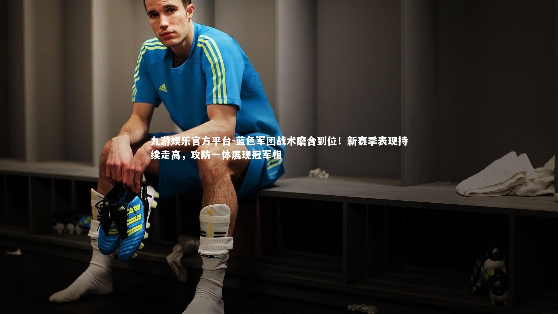 蓝色军团战术磨合到位！新赛季表现持续走高，攻防一体展现冠军相