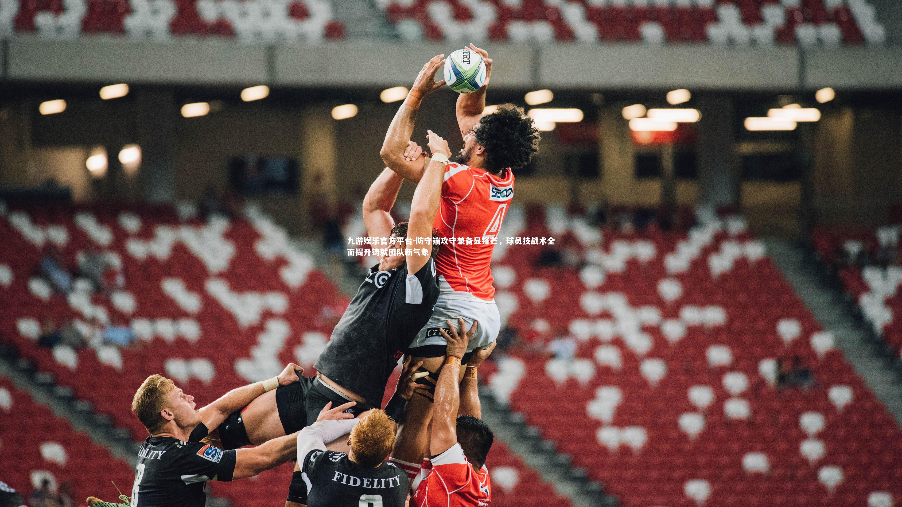 防守端攻守兼备显锋芒，球员技战术全面提升铸就团队新气象