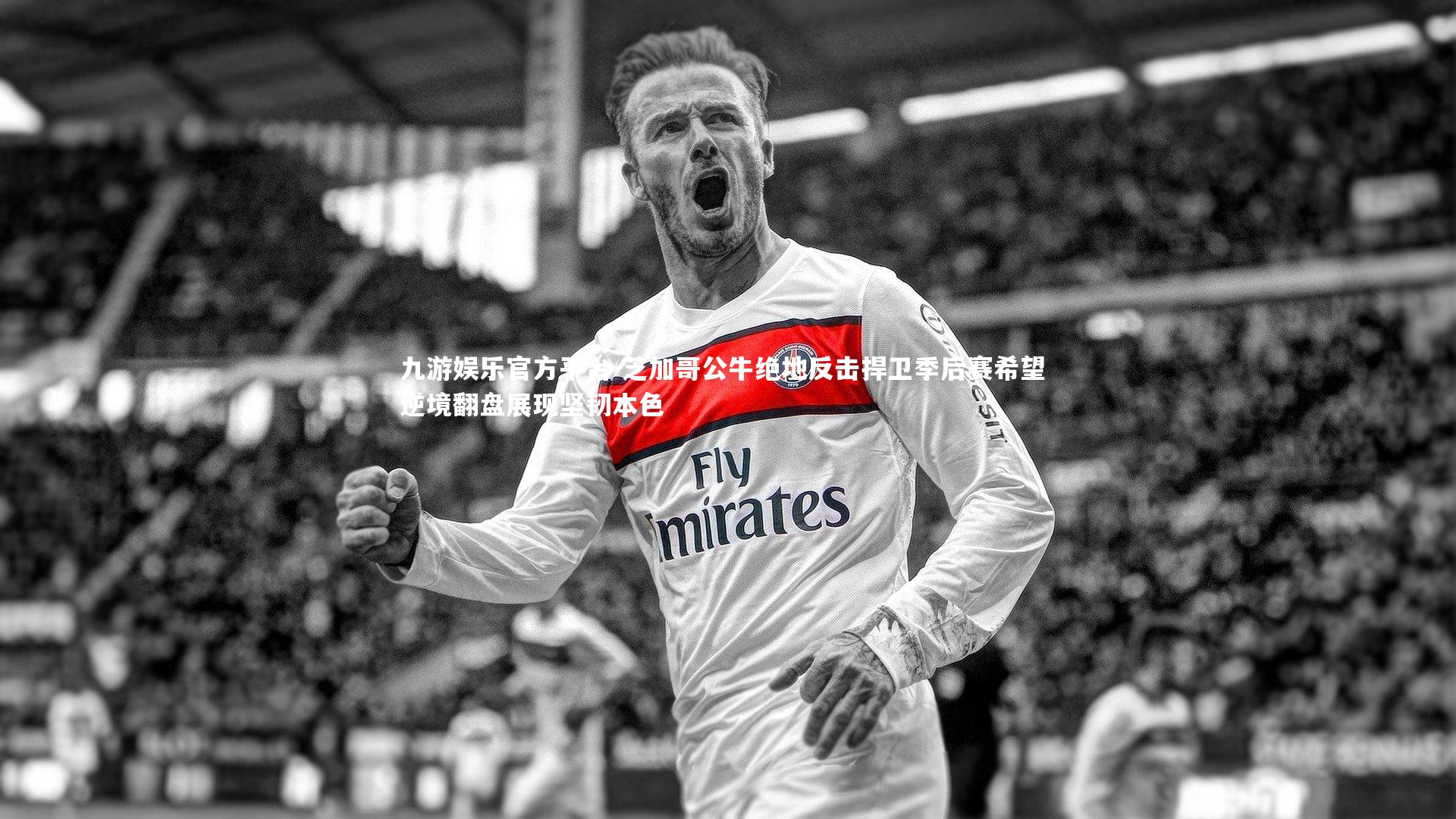 芝加哥公牛绝地反击捍卫季后赛希望 逆境翻盘展现坚韧本色