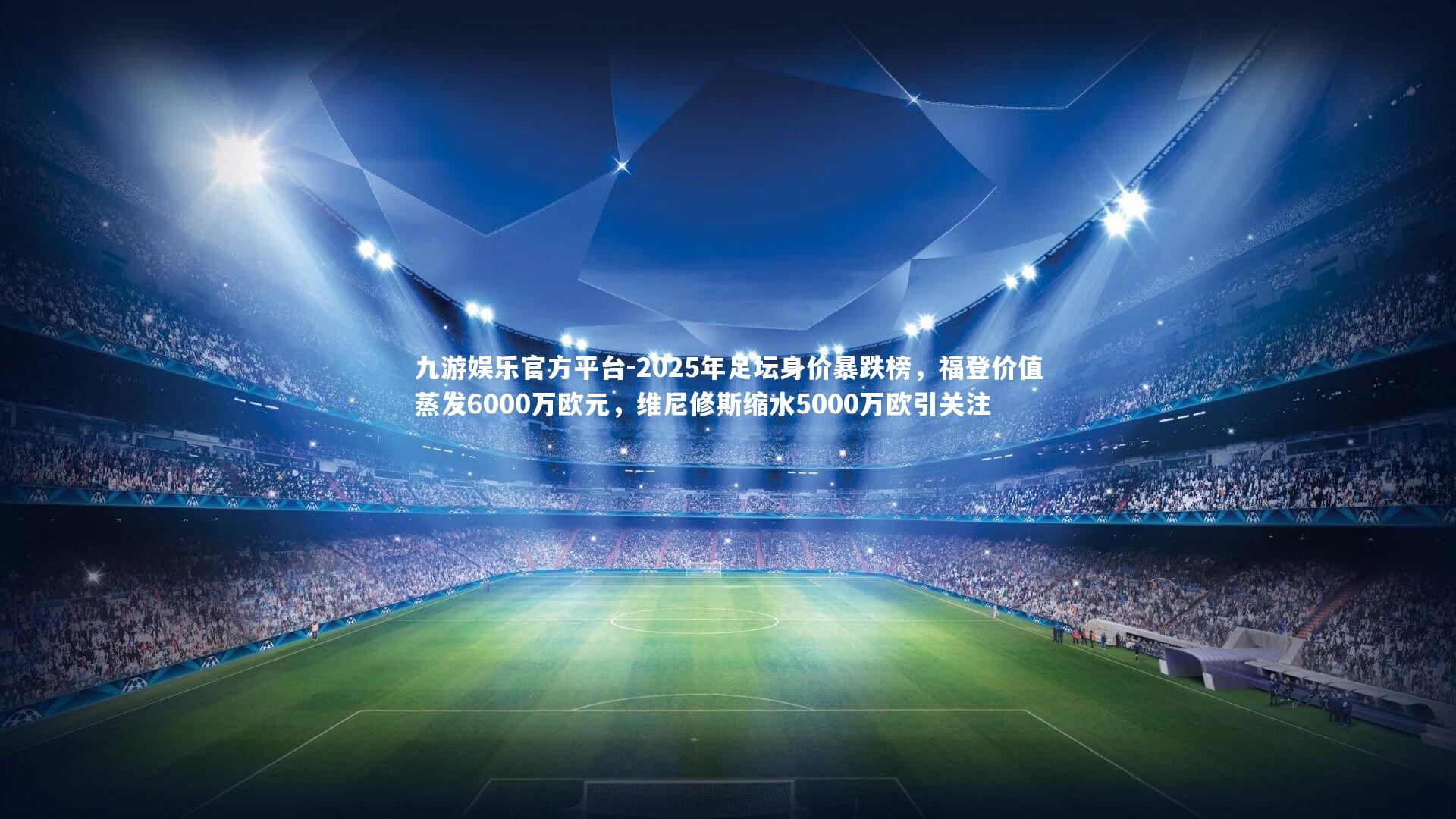 2025年足坛身价暴跌榜，福登价值蒸发6000万欧元，维尼修斯缩水5000万欧引关注