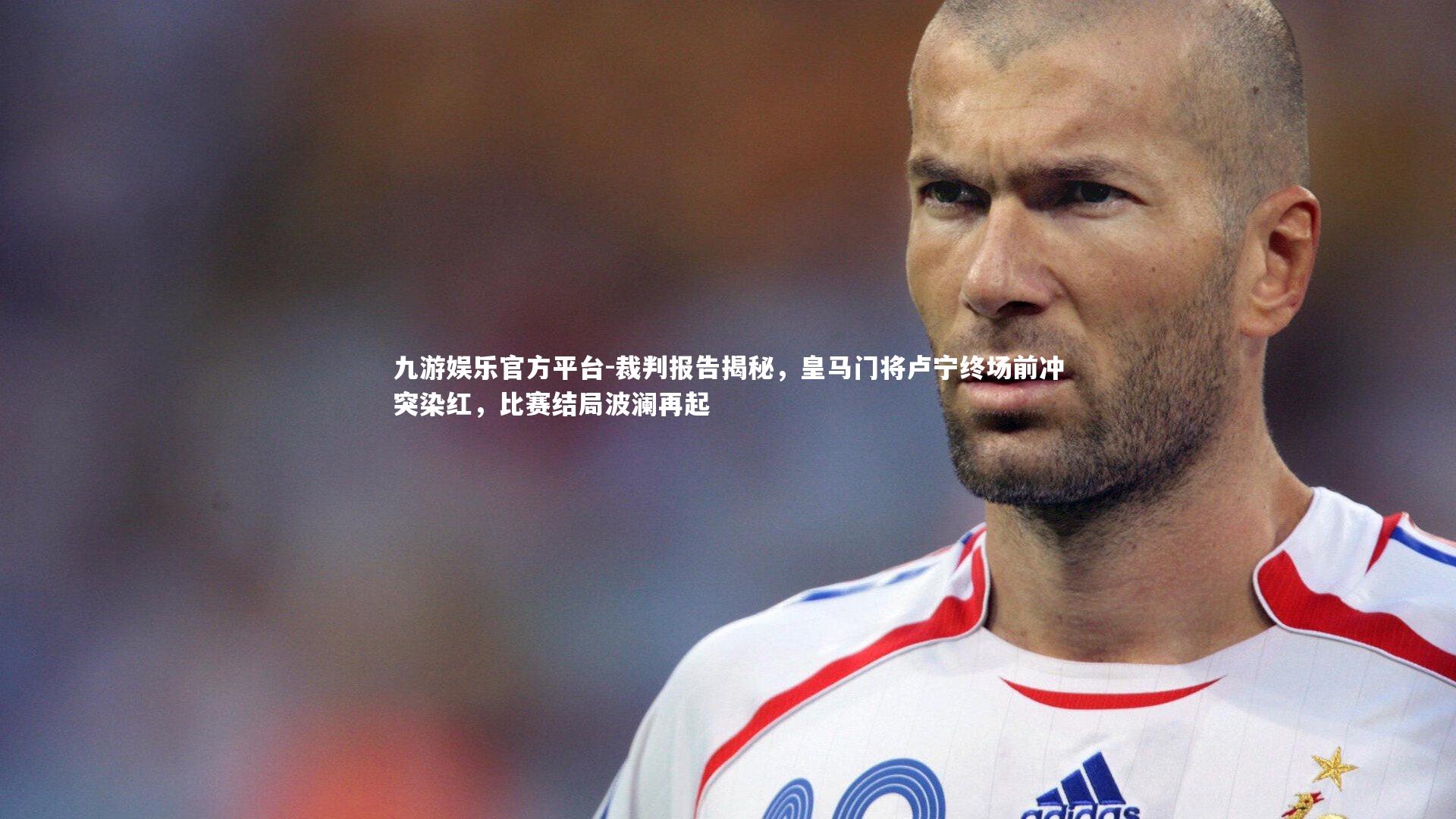 裁判报告揭秘，皇马门将卢宁终场前冲突染红，比赛结局波澜再起