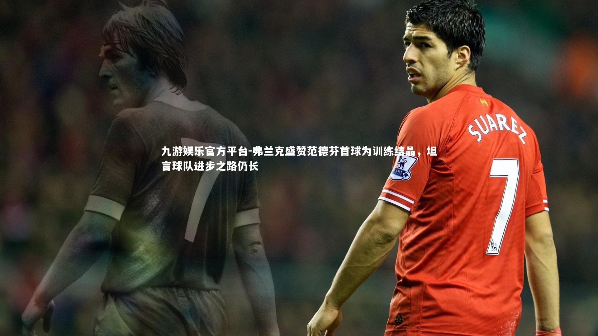 弗兰克盛赞范德芬首球为训练结晶，坦言球队进步之路仍长