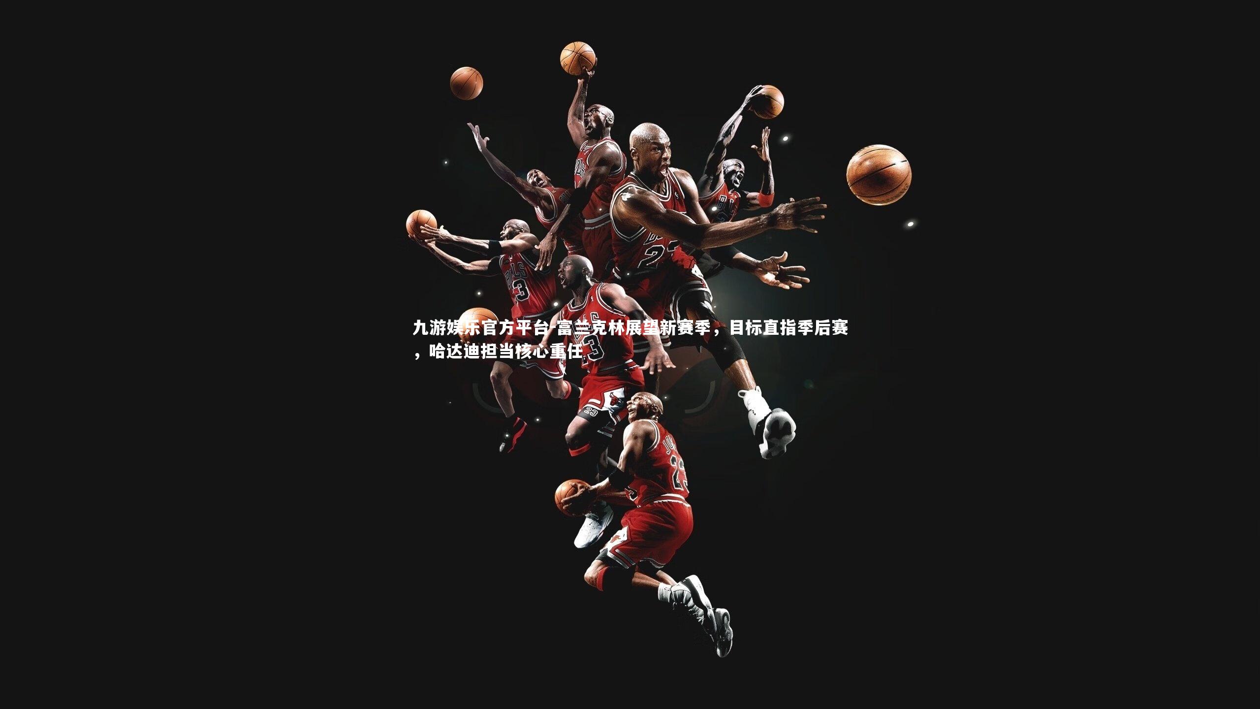 富兰克林展望新赛季，目标直指季后赛，哈达迪担当核心重任