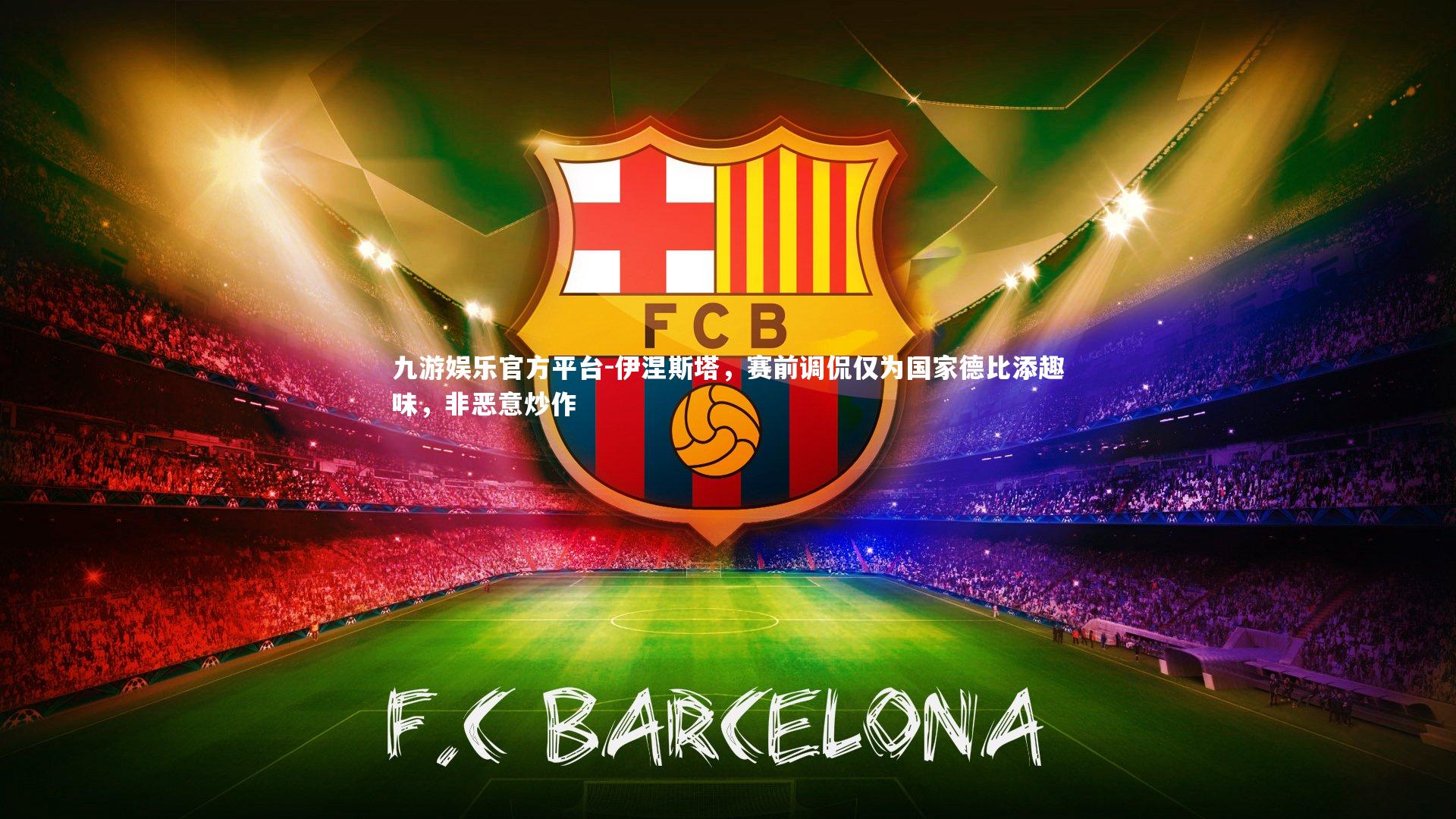 伊涅斯塔，赛前调侃仅为国家德比添趣味，非恶意炒作