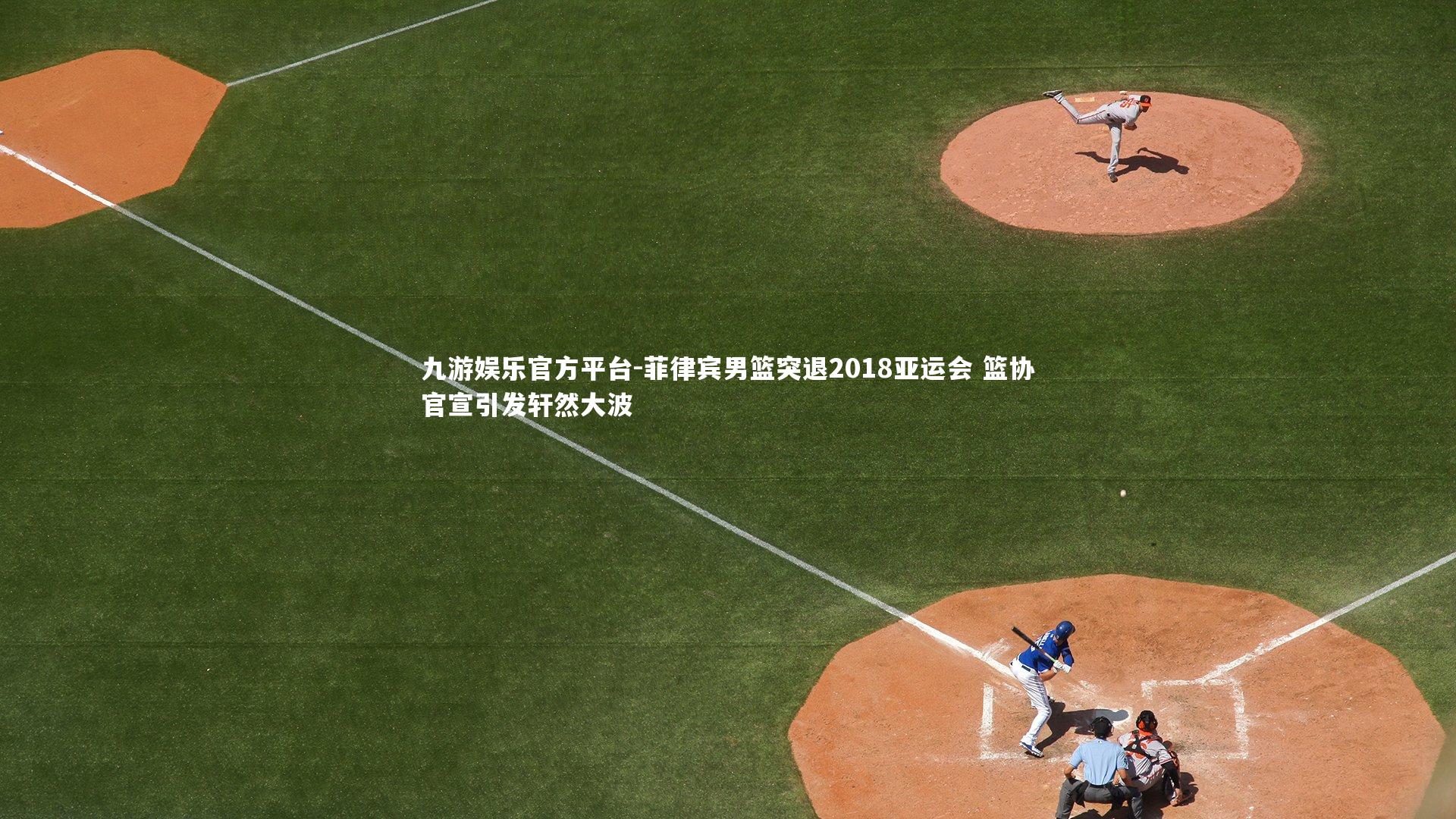 九游娱乐官方平台-菲律宾男篮突退2018亚运会 篮协官宣引发轩然大波