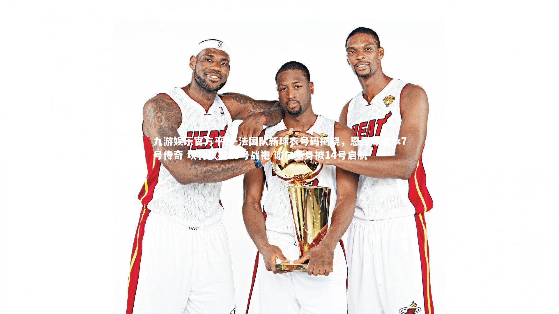 法国队新球衣号码揭晓，恩昆库继承7号传奇 坎特改披13号战袍 谢尔基身披14号启航