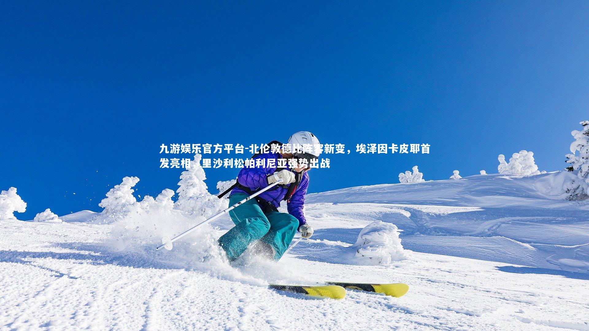 九游娱乐官方平台-北伦敦德比阵容新变，埃泽因卡皮耶首发亮相，里沙利松帕利尼亚强势出战