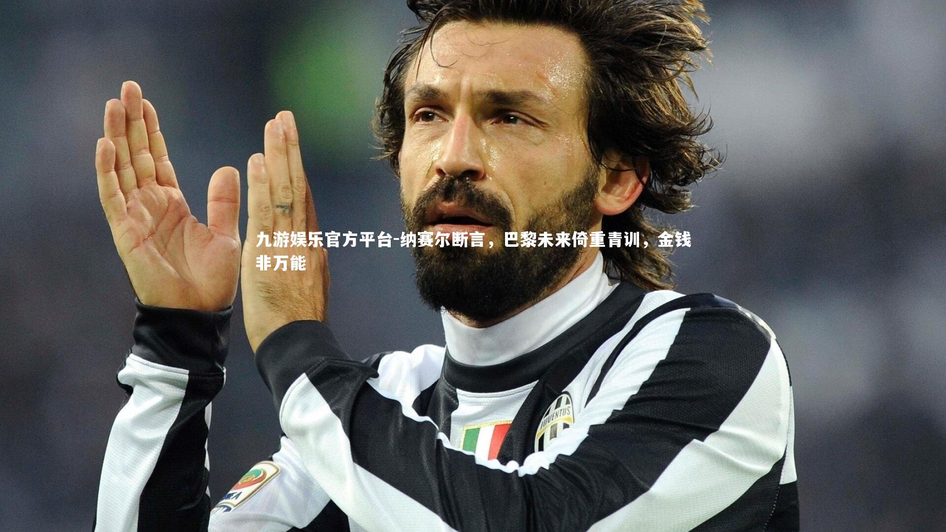 九游娱乐官方平台-纳赛尔断言，巴黎未来倚重青训，金钱非万能