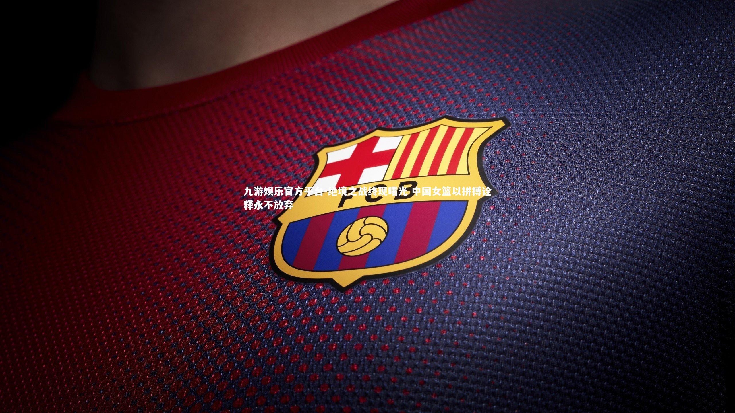 九游娱乐官方平台-绝境之战终现曙光 中国女篮以拼搏诠释永不放弃