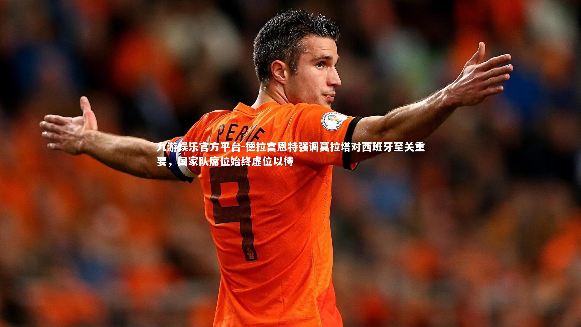 德拉富恩特强调莫拉塔对西班牙至关重要，国家队席位始终虚位以待