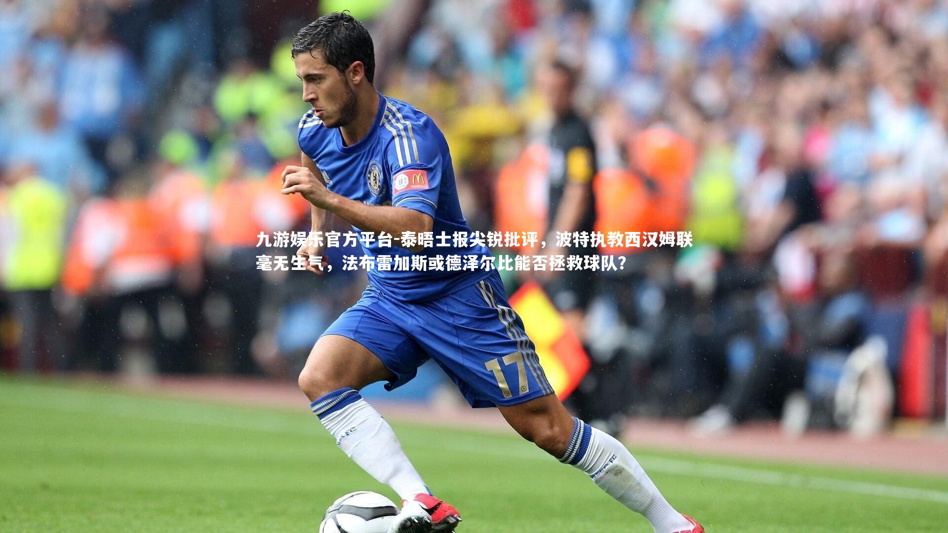 九游娱乐官方平台-泰晤士报尖锐批评，波特执教西汉姆联毫无生气，法布雷加斯或德泽尔比能否拯救球队？