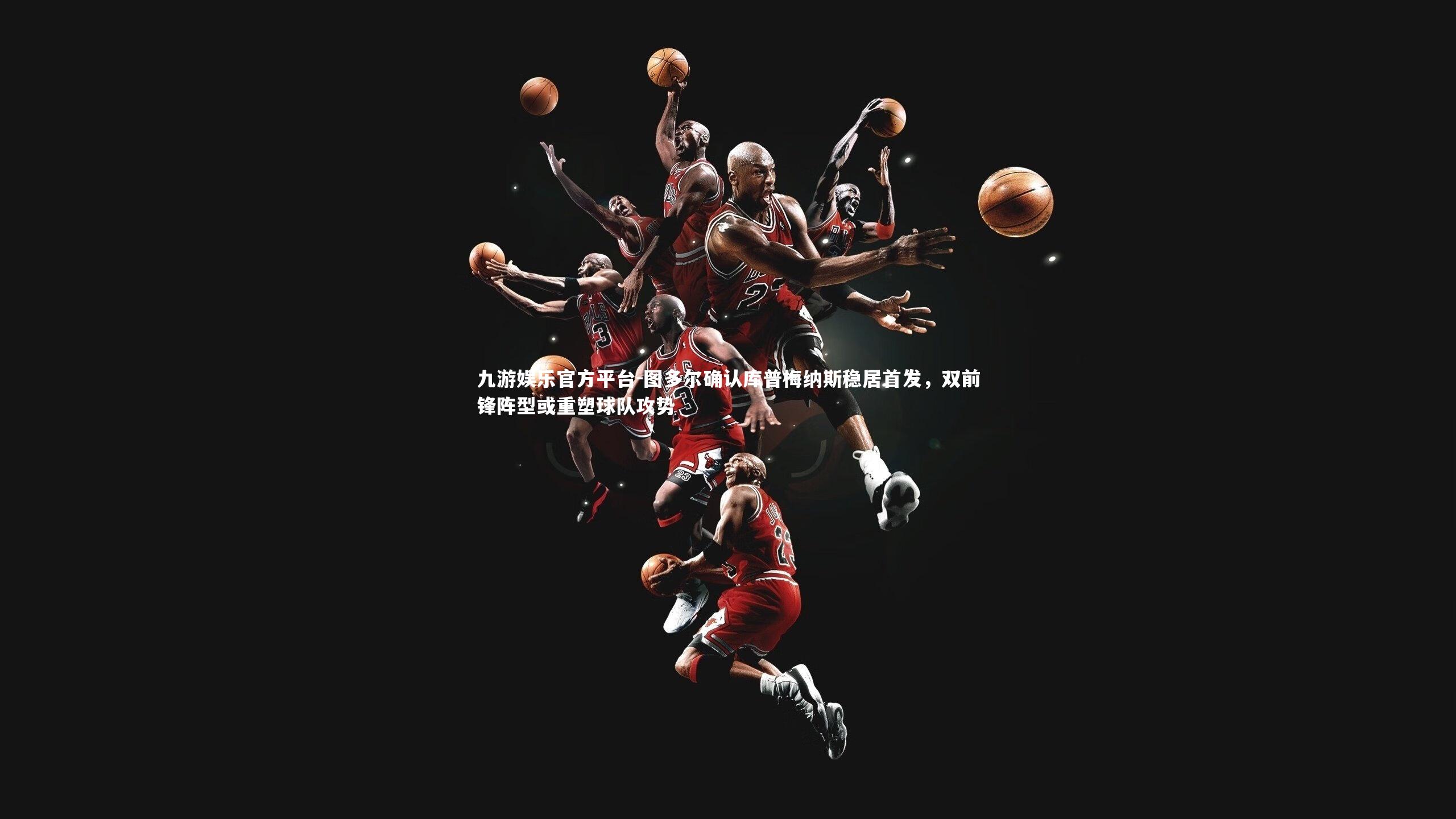 图多尔确认库普梅纳斯稳居首发，双前锋阵型或重塑球队攻势